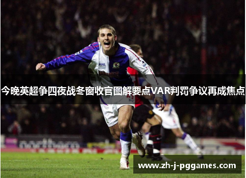 今晚英超争四夜战冬窗收官图解要点VAR判罚争议再成焦点