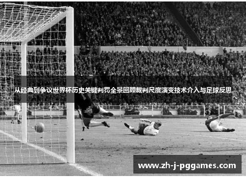 从经典到争议世界杯历史关键判罚全景回顾裁判尺度演变技术介入与足球反思