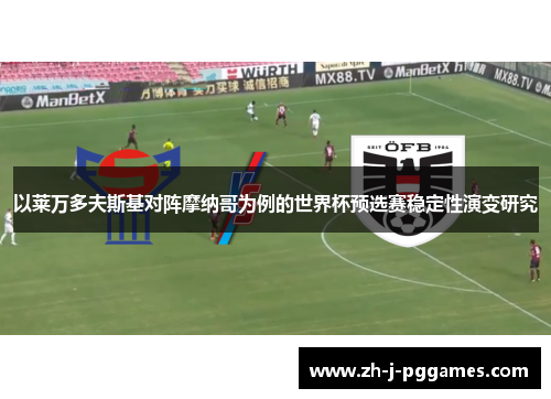 以莱万多夫斯基对阵摩纳哥为例的世界杯预选赛稳定性演变研究