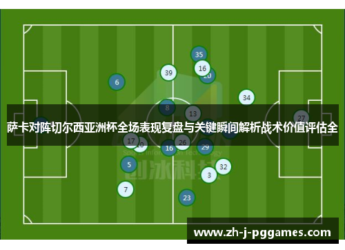 萨卡对阵切尔西亚洲杯全场表现复盘与关键瞬间解析战术价值评估全