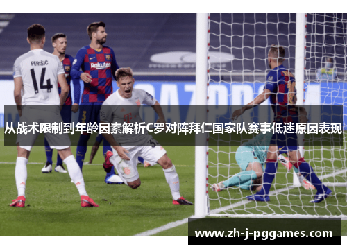 从战术限制到年龄因素解析C罗对阵拜仁国家队赛事低迷原因表现