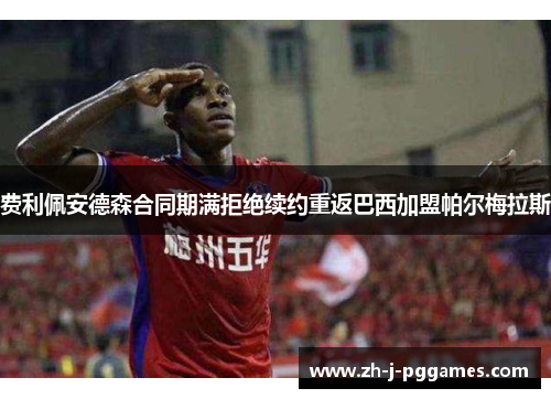费利佩安德森合同期满拒绝续约重返巴西加盟帕尔梅拉斯 费利佩安德森合同期满拒绝续约重返巴西加盟帕尔梅拉斯