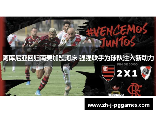 阿库尼亚回归南美加盟河床 强强联手为球队注入新动力