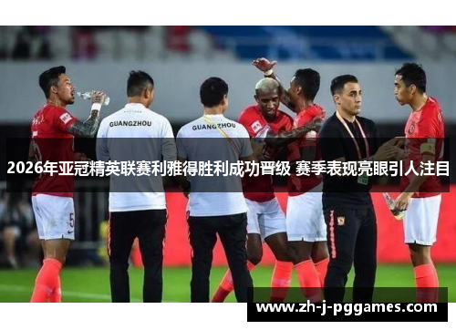 2026年亚冠精英联赛利雅得胜利成功晋级 赛季表现亮眼引人注目