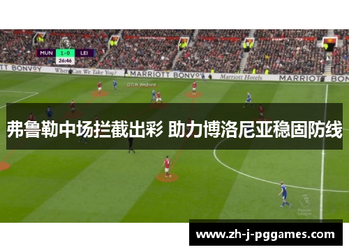 弗鲁勒中场拦截出彩 助力博洛尼亚稳固防线 弗鲁勒中场拦截出彩 助力博洛尼亚稳固防线