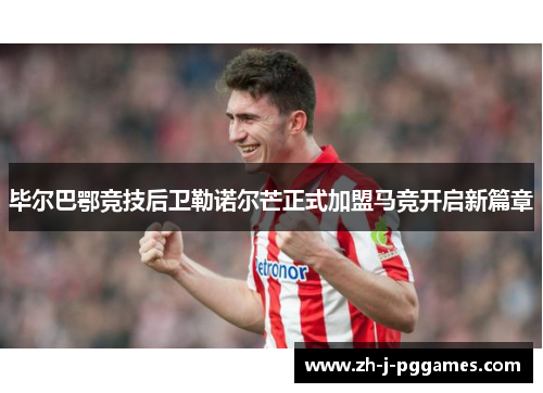 毕尔巴鄂竞技后卫勒诺尔芒正式加盟马竞开启新篇章