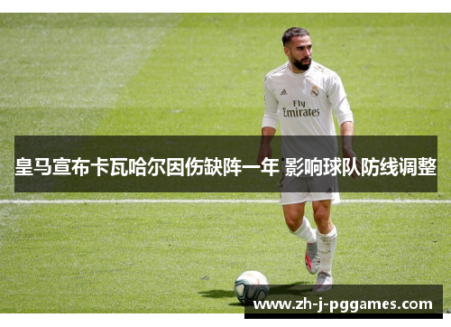 皇马宣布卡瓦哈尔因伤缺阵一年 影响球队防线调整