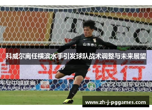 科威尔离任横滨水手引发球队战术调整与未来展望
