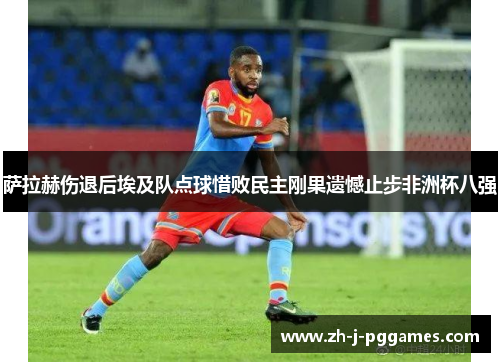 萨拉赫伤退后埃及队点球惜败民主刚果遗憾止步非洲杯八强