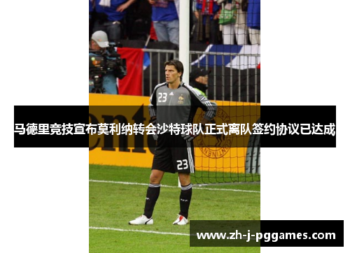 马德里竞技宣布莫利纳转会沙特球队正式离队签约协议已达成
