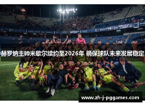赫罗纳主帅米歇尔续约至2026年 确保球队未来发展稳定 赫罗纳主帅米歇尔续约至2026年 确保球队未来发展稳定