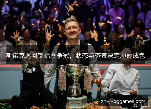 斯诺克巡回锦标赛争冠,状态与签表决定冲冠成色 斯诺克巡回锦标赛争冠,状态与签表决定冲冠成色